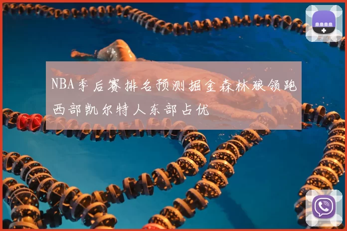 NBA季后赛排名预测掘金森林狼领跑西部凯尔特人东部占优