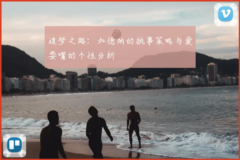 追梦之路：加德纳的挑事策略与爱耍嘴的个性分析