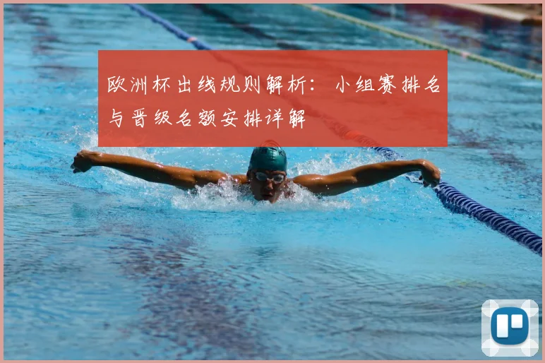 欧洲杯出线规则解析:小组赛排名与晋级名额安排详解