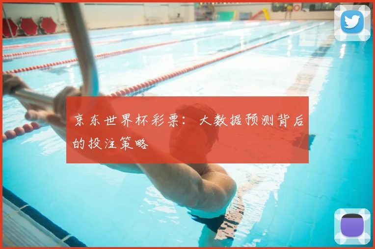 京东世界杯彩票：大数据预测背后的投注策略