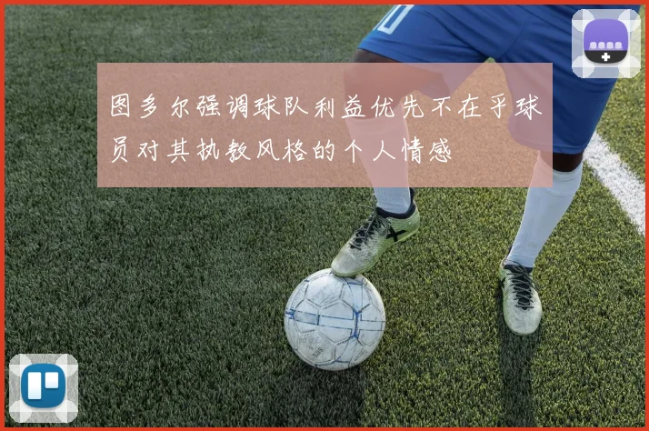图多尔强调球队利益优先不在乎球员对其执教风格的个人情感