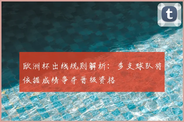 欧洲杯出线规则解析:多支球队将依据成绩争夺晋级资格