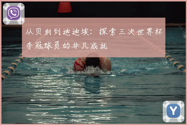 从贝利到迪迪埃:探索三次世界杯夺冠球员的非凡成就