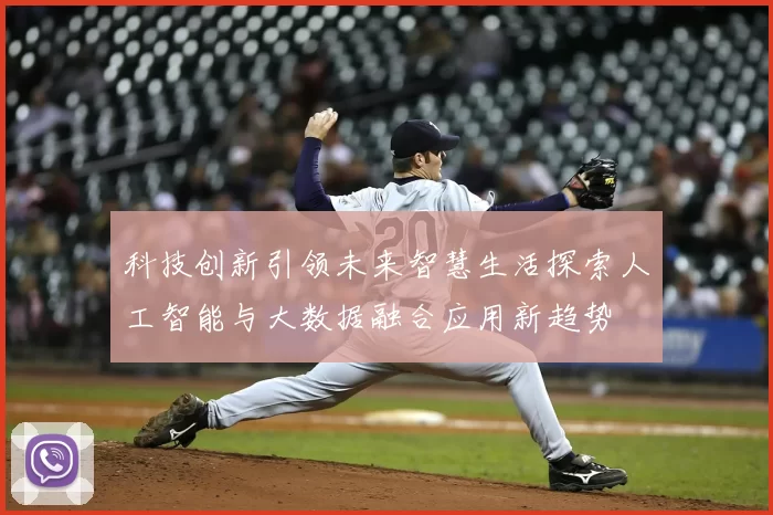 科技创新引领未来智慧生活探索人工智能与大数据融合应用新趋势