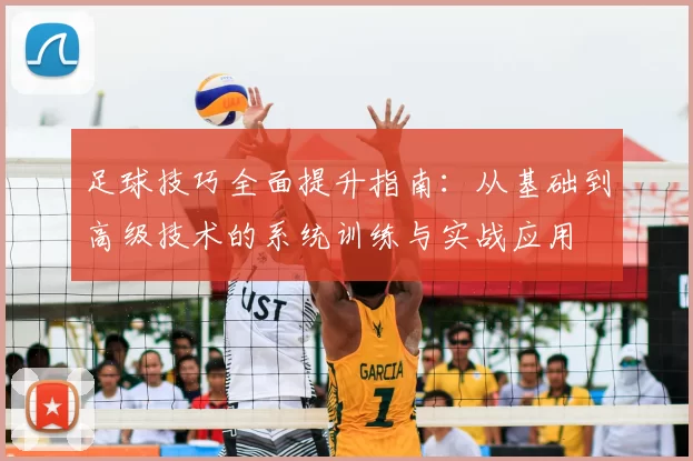 足球技巧全面提升指南：从基础到高级技术的系统训练与实战应用