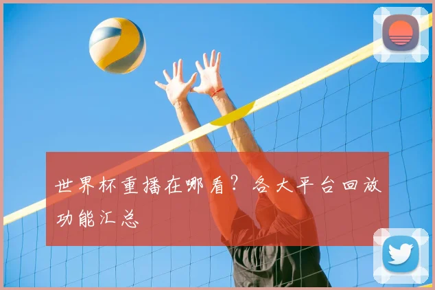 世界杯重播在哪看？各大平台回放功能汇总