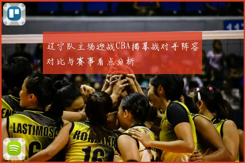 辽宁队主场迎战CBA揭幕战对手阵容对比与赛事看点分析