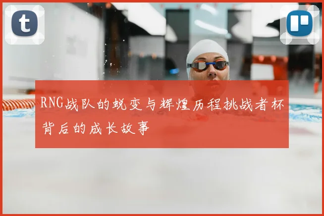 RNG战队的蜕变与辉煌历程挑战者杯背后的成长故事