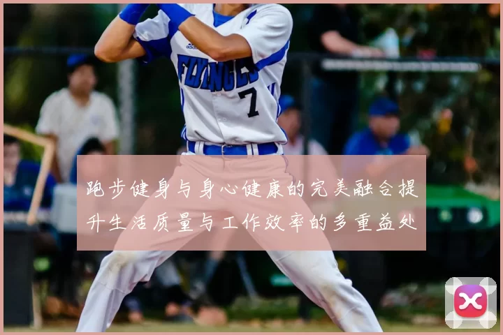 跑步健身与身心健康的完美融合提升生活质量与工作效率的多重益处