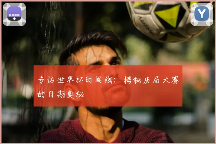专访世界杯时间线:揭秘历届大赛的日期奥秘