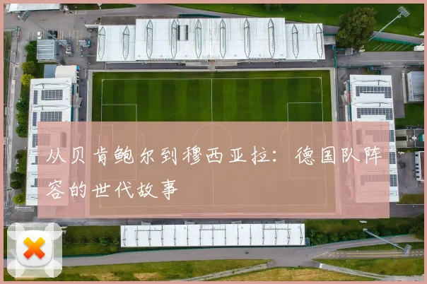 从贝肯鲍尔到穆西亚拉：德国队阵容的世代故事