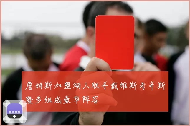 詹姆斯加盟湖人联手戴维斯考辛斯隆多组成豪华阵容