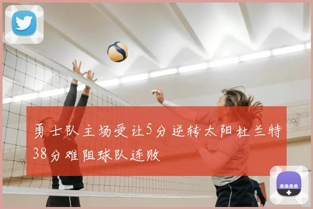 勇士队主场受让5分逆转太阳杜兰特38分难阻球队连败