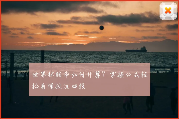 世界杯赔率如何计算?掌握公式轻松看懂投注回报