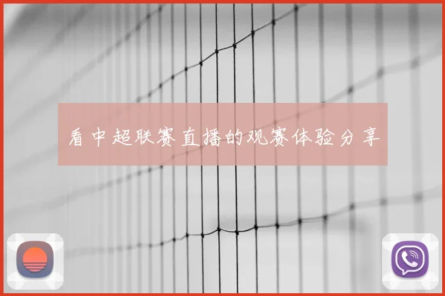 看中超联赛直播的观赛体验分享