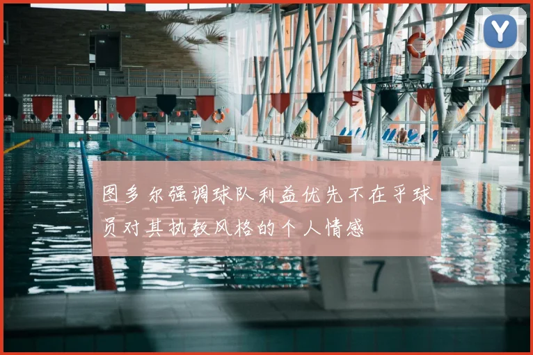 图多尔强调球队利益优先不在乎球员对其执教风格的个人情感