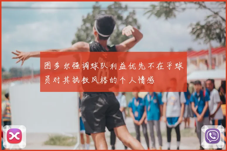 图多尔强调球队利益优先不在乎球员对其执教风格的个人情感