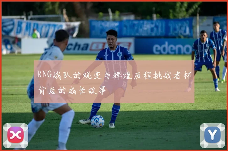RNG战队的蜕变与辉煌历程挑战者杯背后的成长故事