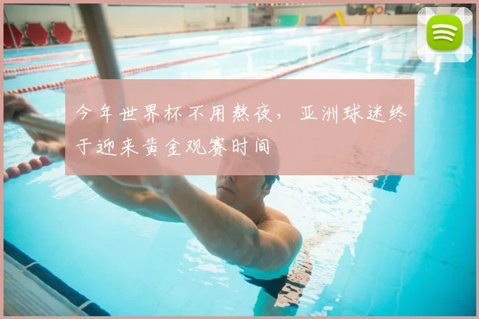 今年世界杯不用熬夜,亚洲球迷终于迎来黄金观赛时间