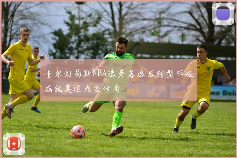 卡尔刘易斯NBA选秀落选后转型田径成就奥运九金传奇