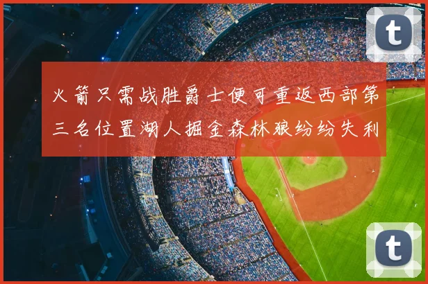 火箭只需战胜爵士便可重返西部第三名位置湖人掘金森林狼纷纷失利