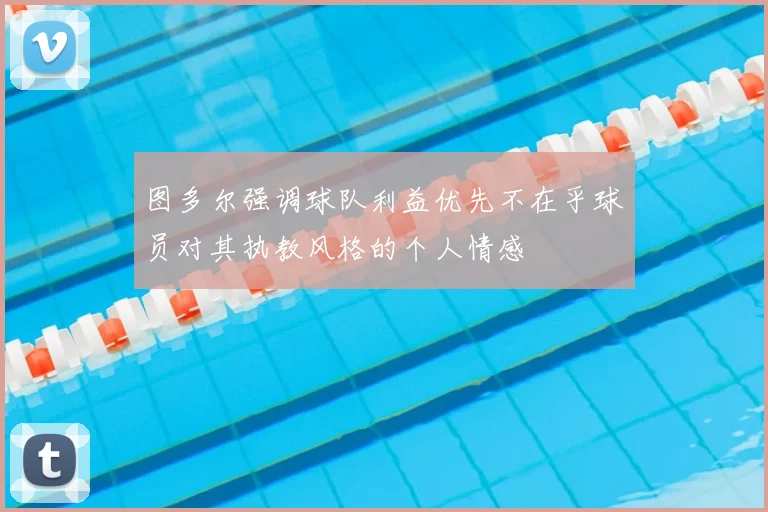 图多尔强调球队利益优先不在乎球员对其执教风格的个人情感