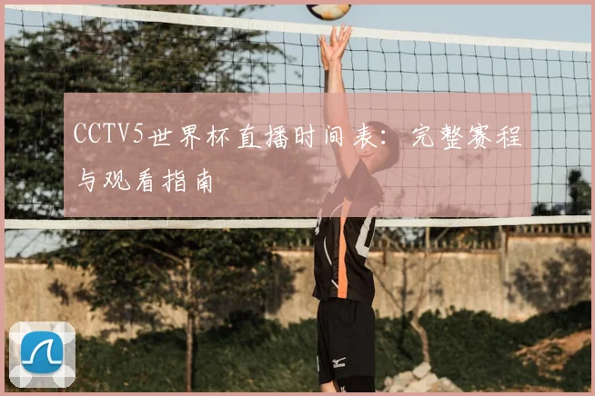 CCTV5世界杯直播时间表:完整赛程与观看指南