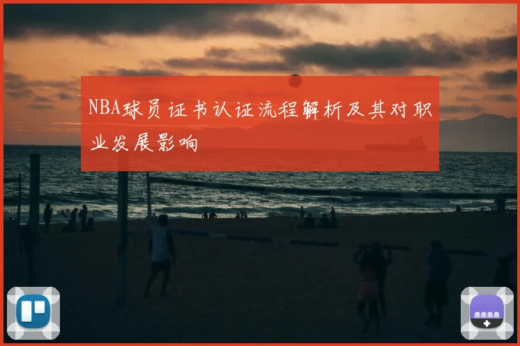NBA球员证书认证流程解析及其对职业发展影响