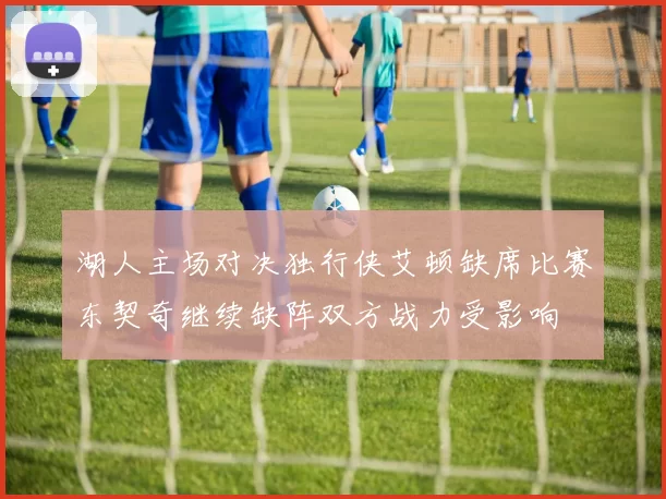 湖人主场对决独行侠艾顿缺席比赛东契奇继续缺阵双方战力受影响