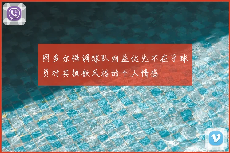 图多尔强调球队利益优先不在乎球员对其执教风格的个人情感