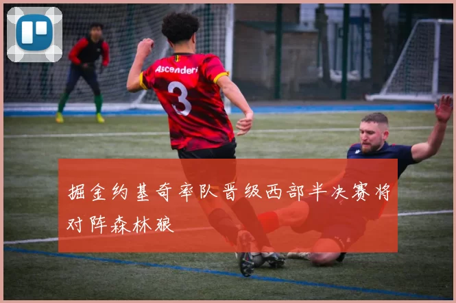 掘金约基奇率队晋级西部半决赛将对阵森林狼