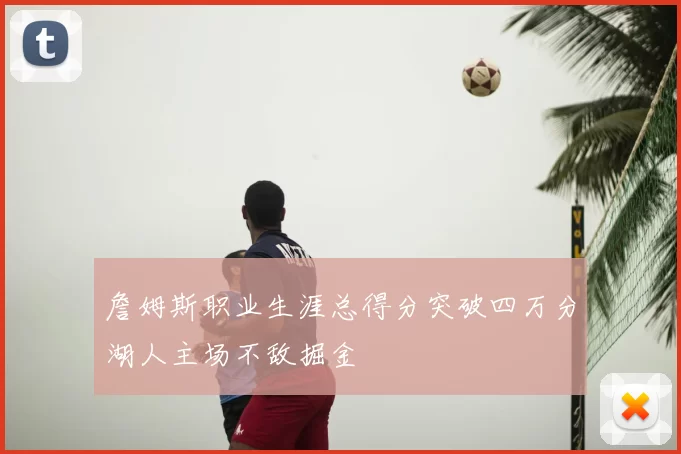 詹姆斯职业生涯总得分突破四万分湖人主场不敌掘金