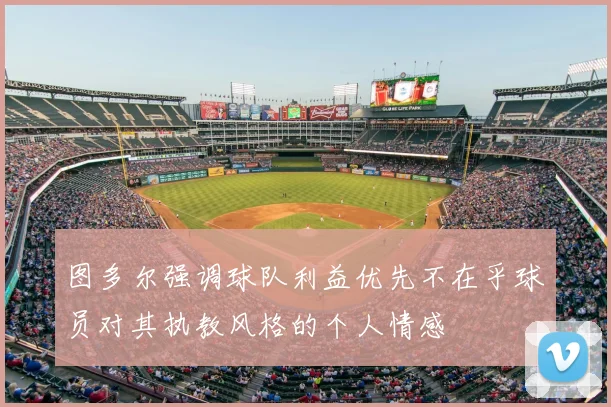 图多尔强调球队利益优先不在乎球员对其执教风格的个人情感