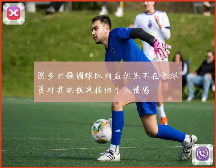 图多尔强调球队利益优先不在乎球员对其执教风格的个人情感