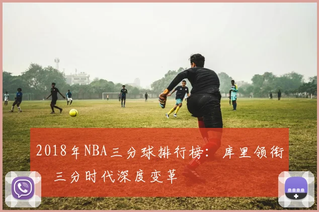 2018年NBA三分球排行榜：库里领衔，三分时代深度变革