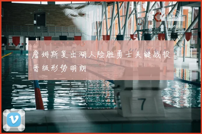 詹姆斯复出湖人险胜勇士关键战役晋级形势明朗