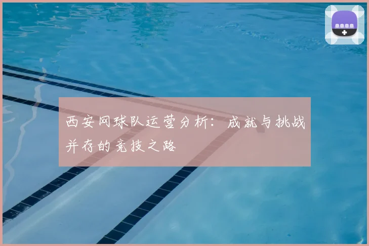 西安网球队运营分析:成就与挑战并存的竞技之路