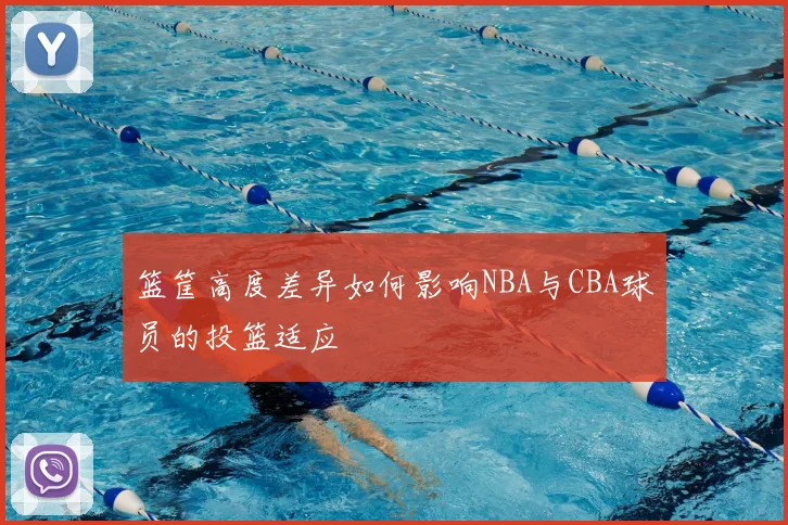 篮筐高度差异如何影响NBA与CBA球员的投篮适应