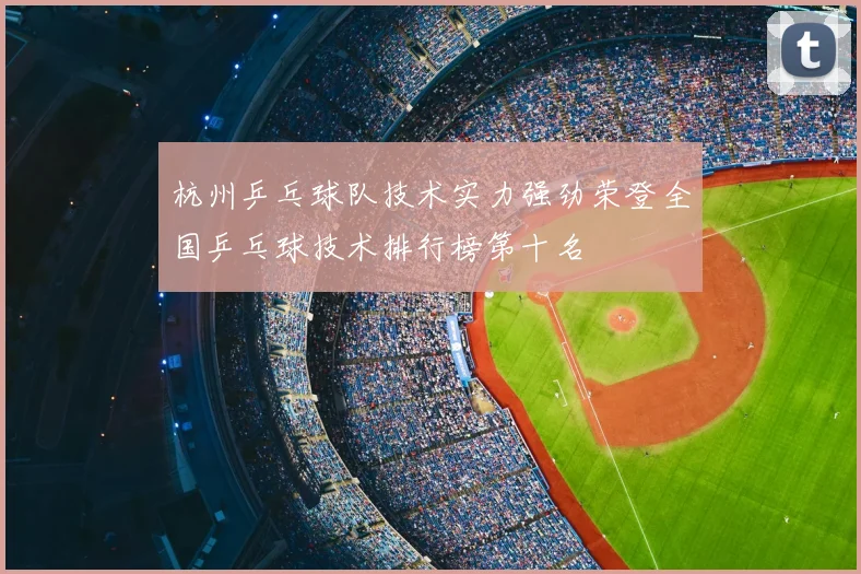 杭州乒乓球队技术实力强劲荣登全国乒乓球技术排行榜第十名