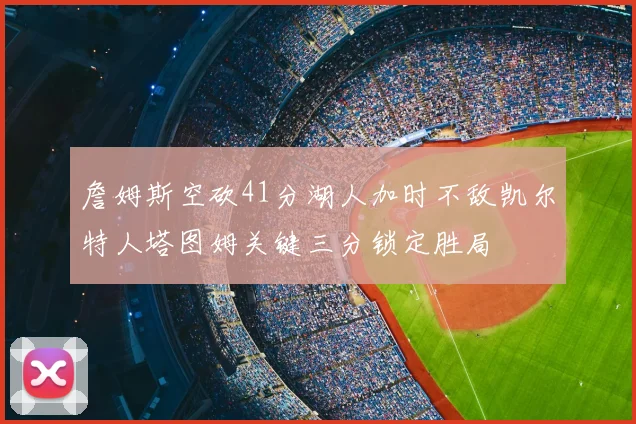 詹姆斯空砍41分湖人加时不敌凯尔特人塔图姆关键三分锁定胜局
