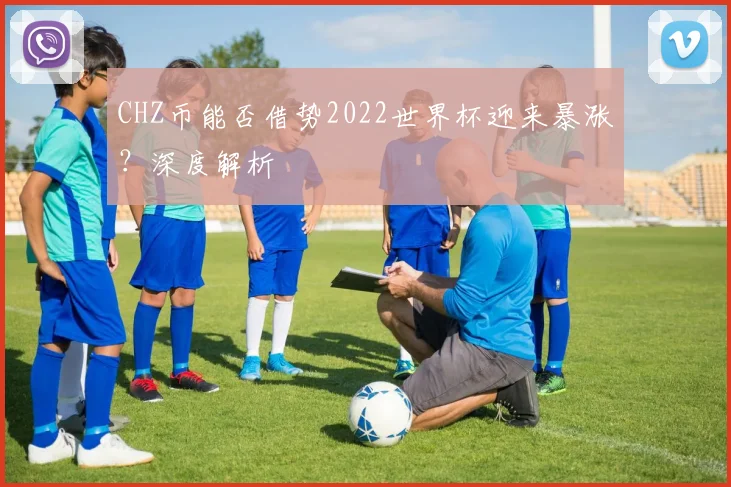 CHZ币能否借势2022世界杯迎来暴涨?深度解析