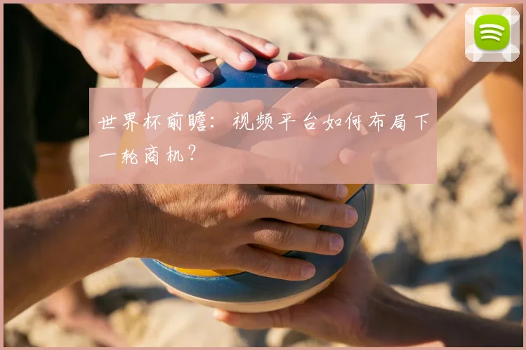 世界杯前瞻：视频平台如何布局下一轮商机？
