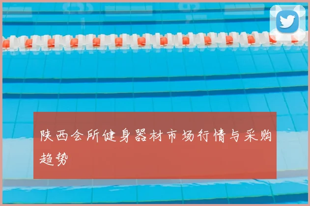 陕西会所健身器材市场行情与采购趋势