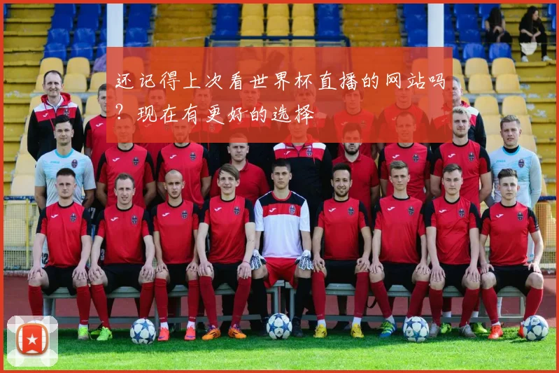 还记得上次看世界杯直播的网站吗？现在有更好的选择
