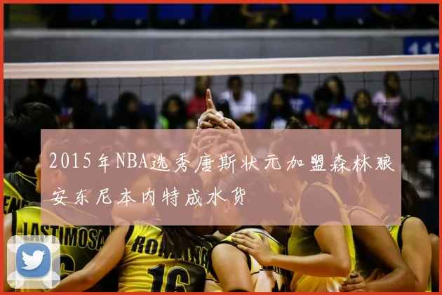 2015年NBA选秀唐斯状元加盟森林狼安东尼本内特成水货