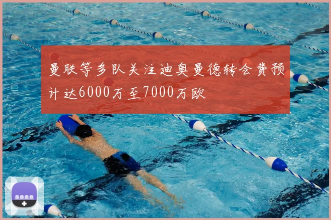 曼联等多队关注迪奥曼德转会费预计达6000万至7000万欧