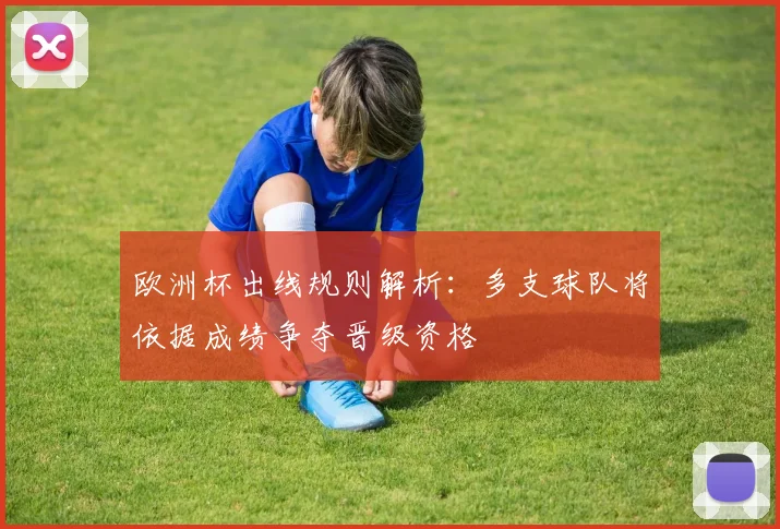欧洲杯出线规则解析:多支球队将依据成绩争夺晋级资格